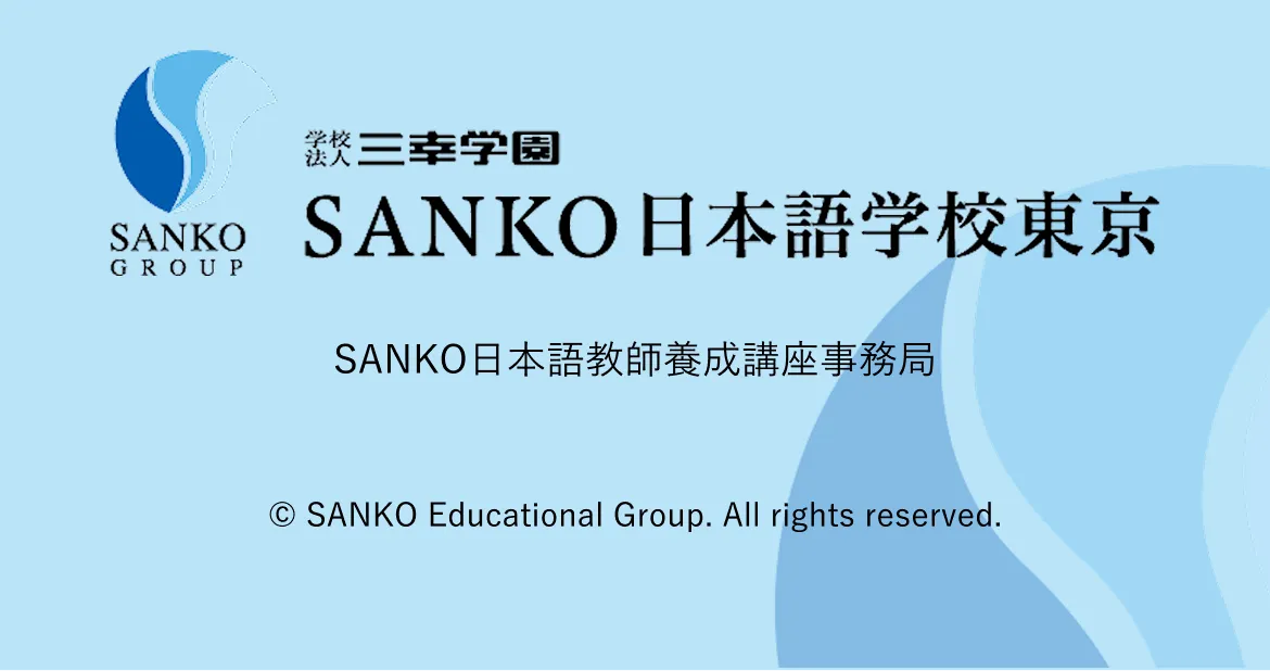 学校法人三幸学園 SANKO日本語学校東京 SANKO日本語教師養成講座事務局 © SANKO Educational Group. All rights reserved.